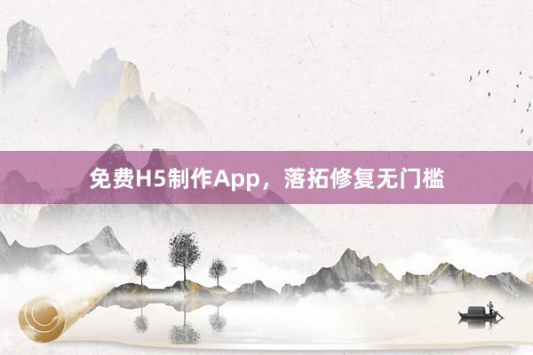免费H5制作App,落拓修复无门槛